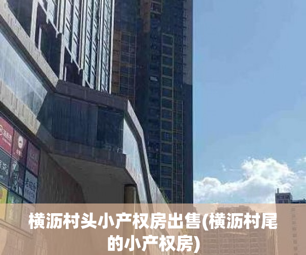 横沥村头小产权房出售(横沥村尾的小产权房) 横沥村头小产权房出售(横沥村尾的小产权房)