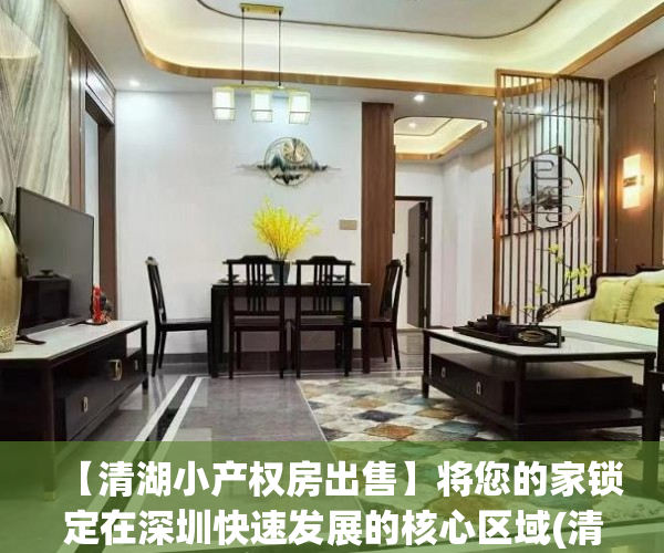 【清湖小产权房出售】将您的家锁定在深圳快速发展的核心区域(清湖小产权拆除)
