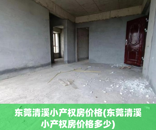 东莞清溪小产权房价格(东莞清溪小产权房价格多少) 东莞清溪小产权房价格(东莞清溪小产权房价格多少)