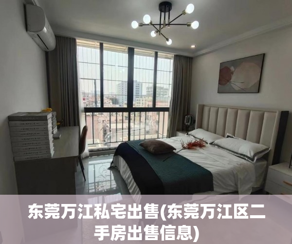 东莞万江私宅出售(东莞万江区二手房出售信息) 东莞万江私宅出售(东莞万江区二手房出售信息)