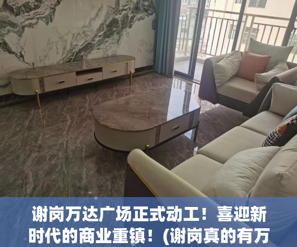 谢岗万达广场正式动工！喜迎新时代的商业重镇！(谢岗真的有万达入驻吗)