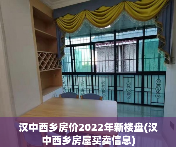 汉中西乡房价2022年新楼盘(汉中西乡房屋买卖信息)