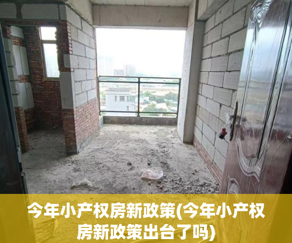 今年小产权房新政策(今年小产权房新政策出台了吗)
