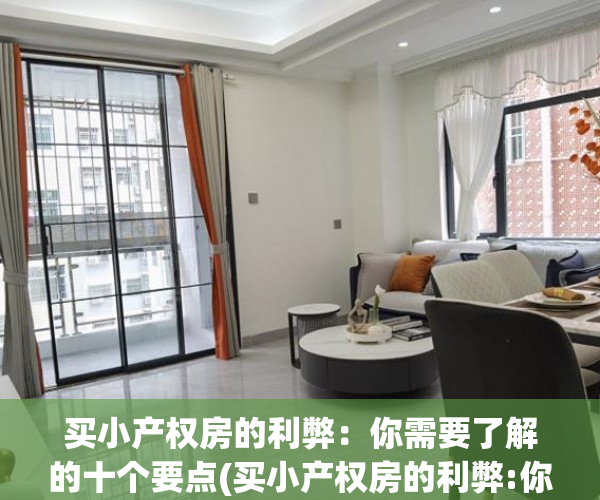买小产权房的利弊：你需要了解的十个要点(买小产权房的利弊:你需要了解的十个要点是什么)