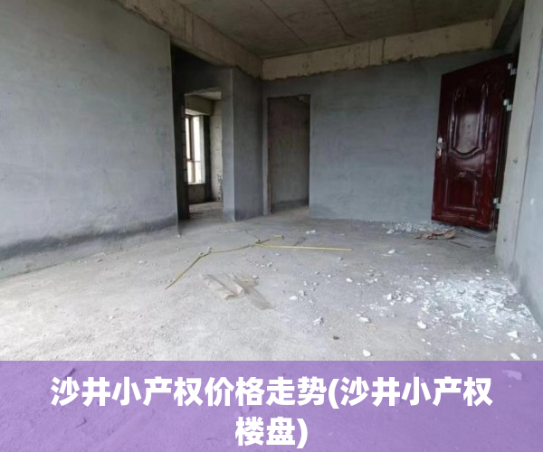 沙井小产权价格走势(沙井小产权楼盘) 沙井小产权价格走势(沙井小产权楼盘)