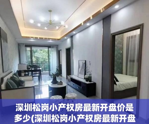 深圳松岗小产权房最新开盘价是多少(深圳松岗小产权房最新开盘价是多少钱一平) 深圳松岗小产权房最新开盘价是多少(深圳松岗小产权房最新开盘价是多少钱一平)