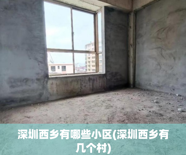 深圳西乡有哪些小区(深圳西乡有几个村)