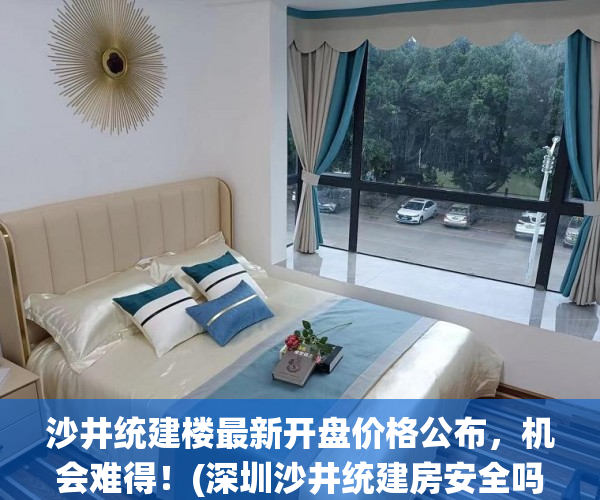 沙井统建楼最新开盘价格公布，机会难得！(深圳沙井统建房安全吗)