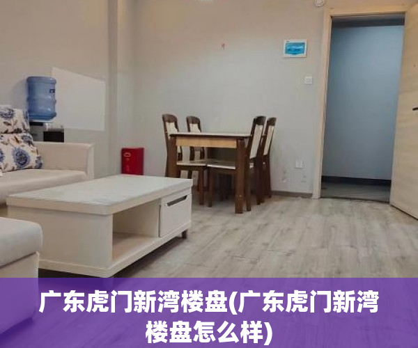 广东虎门新湾楼盘(广东虎门新湾楼盘怎么样)