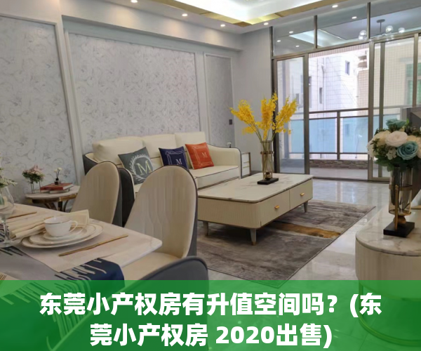 东莞小产权房有升值空间吗？(东莞小产权房 2020出售)