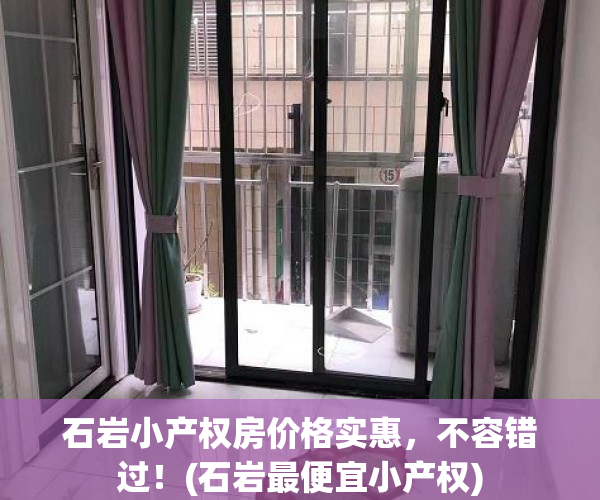 石岩小产权房价格实惠，不容错过！(石岩最便宜小产权)