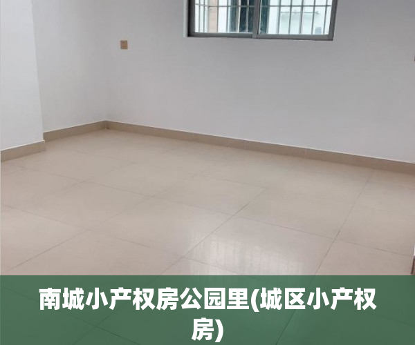南城小产权房公园里(城区小产权房)