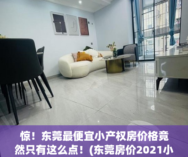 惊！东莞最便宜小产权房价格竟然只有这么点！(东莞房价2021小产权房)