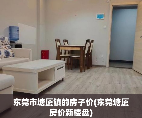东莞市塘厦镇的房子价(东莞塘厦房价新楼盘) 东莞市塘厦镇的房子价(东莞塘厦房价新楼盘)