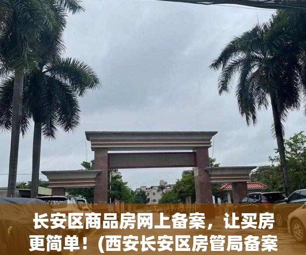 长安区商品房网上备案，让买房更简单！(西安长安区房管局备案查询网)