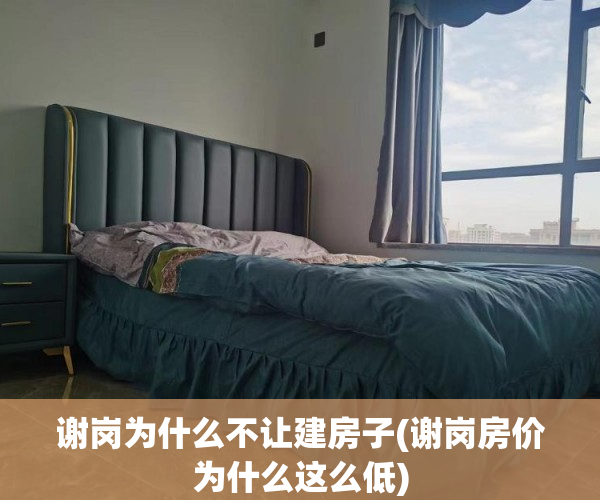 谢岗为什么不让建房子(谢岗房价为什么这么低) 谢岗为什么不让建房子(谢岗房价为什么这么低)