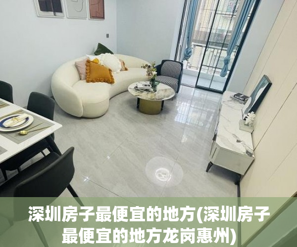 深圳房子最便宜的地方(深圳房子最便宜的地方龙岗惠州)