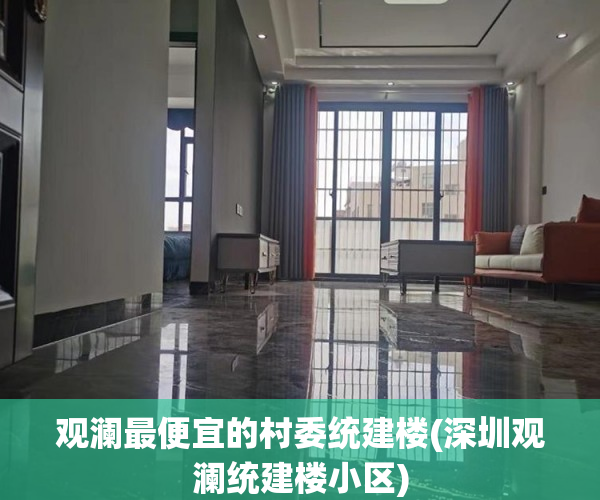 观澜最便宜的村委统建楼(深圳观澜统建楼小区)