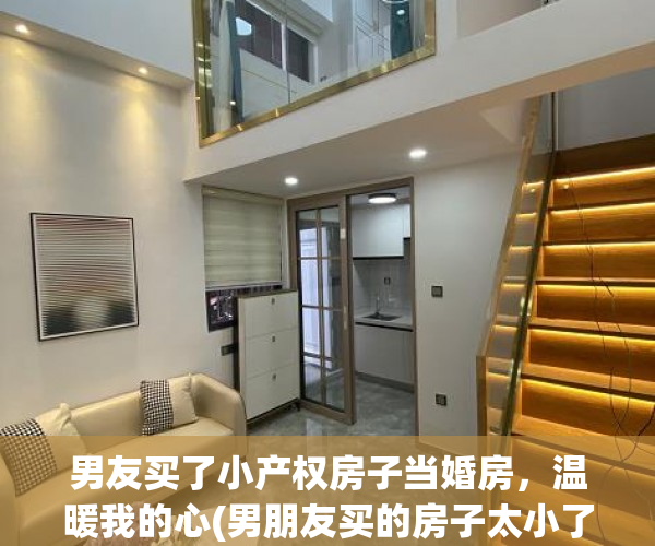 男友买了小产权房子当婚房，温暖我的心(男朋友买的房子太小了)