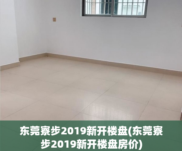 东莞寮步2019新开楼盘(东莞寮步2019新开楼盘房价) 东莞寮步2019新开楼盘(东莞寮步2019新开楼盘房价)