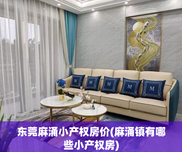 东莞麻涌小产权房价(麻涌镇有哪些小产权房) 东莞麻涌小产权房价(麻涌镇有哪些小产权房)