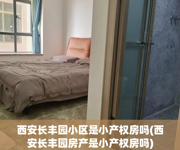 西安长丰园小区是小产权房吗(西安长丰园房产是小产权房吗) 西安长丰园小区是小产权房吗(西安长丰园房产是小产权房吗)