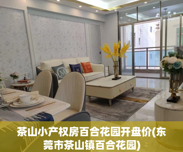 茶山小产权房百合花园开盘价(东莞市茶山镇百合花园) 茶山小产权房百合花园开盘价(东莞市茶山镇百合花园)