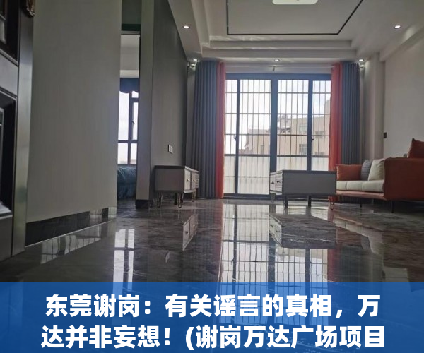 东莞谢岗：有关谣言的真相，万达并非妄想！(谢岗万达广场项目是真的吗)