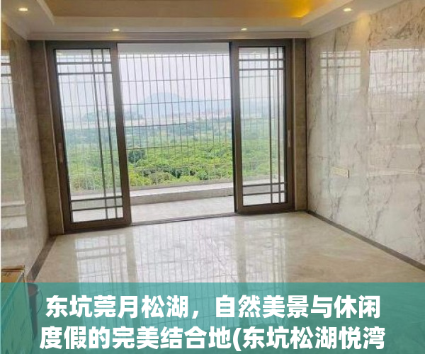 东坑莞月松湖，自然美景与休闲度假的完美结合地(东坑松湖悦湾值不值得买)