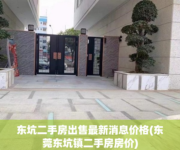 东坑二手房出售最新消息价格(东莞东坑镇二手房房价) 东坑二手房出售最新消息价格(东莞东坑镇二手房房价)