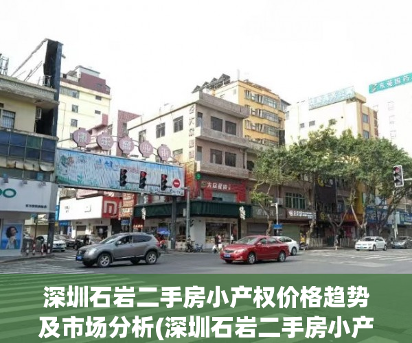 深圳石岩二手房小产权价格趋势及市场分析(深圳石岩二手房小产权价格趋势及市场分析)