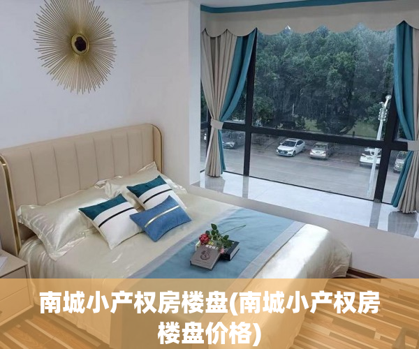 南城小产权房楼盘(南城小产权房楼盘价格)
