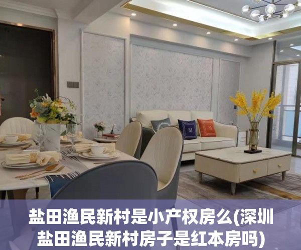 盐田渔民新村是小产权房么(深圳盐田渔民新村房子是红本房吗) 盐田渔民新村是小产权房么(深圳盐田渔民新村房子是红本房吗)