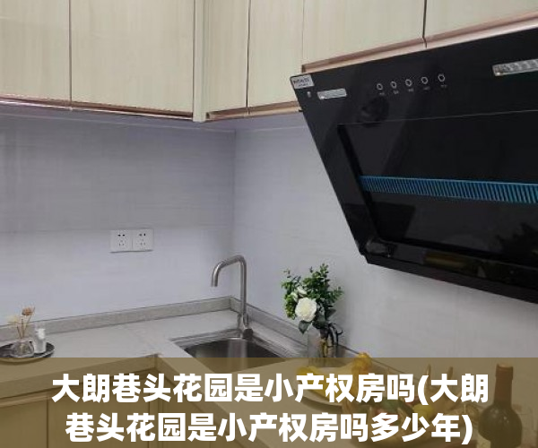 大朗巷头花园是小产权房吗(大朗巷头花园是小产权房吗多少年) 大朗巷头花园是小产权房吗(大朗巷头花园是小产权房吗多少年)