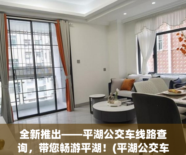 全新推出——平湖公交车线路查询，带您畅游平湖！(平湖公交车线路时间表)