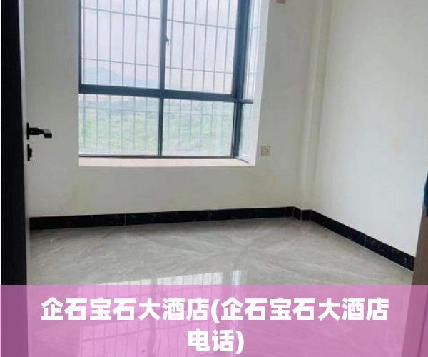 企石宝石大酒店(企石宝石大酒店电话) 企石宝石大酒店(企石宝石大酒店电话)