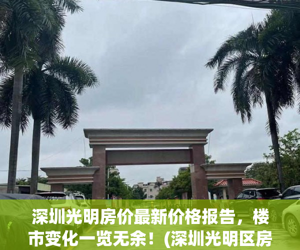 深圳光明房价最新价格报告，楼市变化一览无余！(深圳光明区房价走势图)