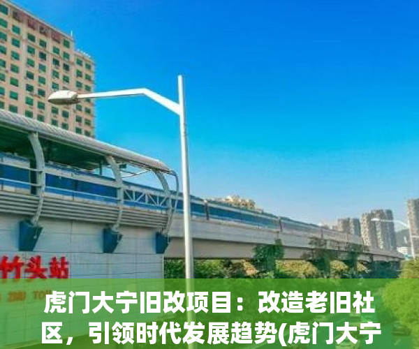 虎门大宁旧改项目：改造老旧社区，引领时代发展趋势(虎门大宁居委会咨询电话)