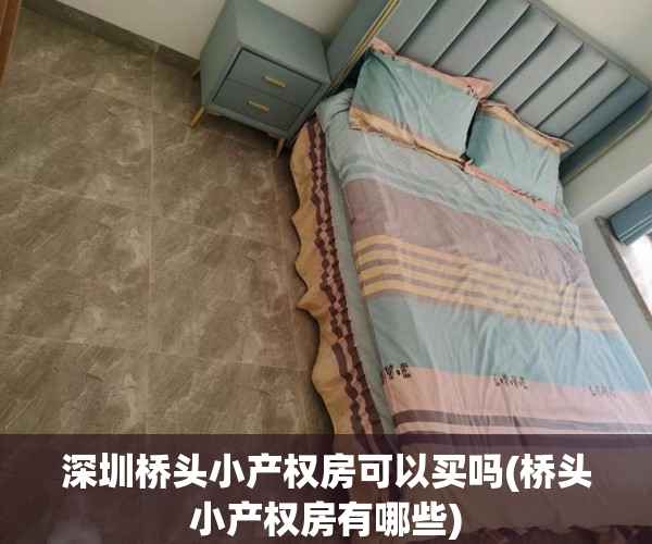 深圳桥头小产权房可以买吗(桥头小产权房有哪些)