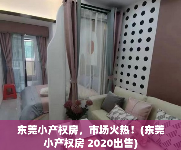 东莞小产权房，市场火热！(东莞小产权房 2020出售)