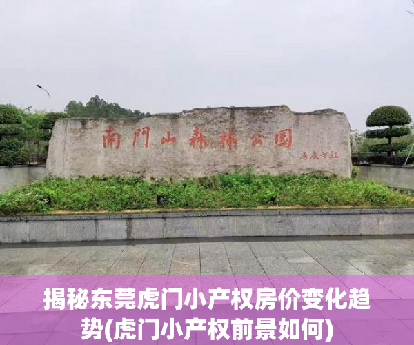 揭秘东莞虎门小产权房价变化趋势(虎门小产权前景如何)