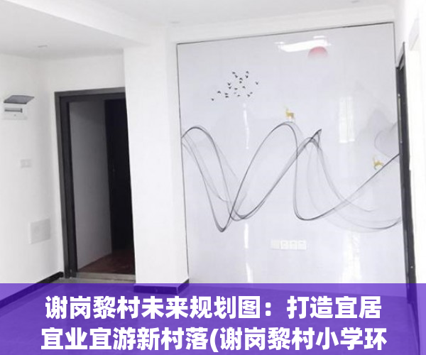 谢岗黎村未来规划图：打造宜居宜业宜游新村落(谢岗黎村小学环境图片)