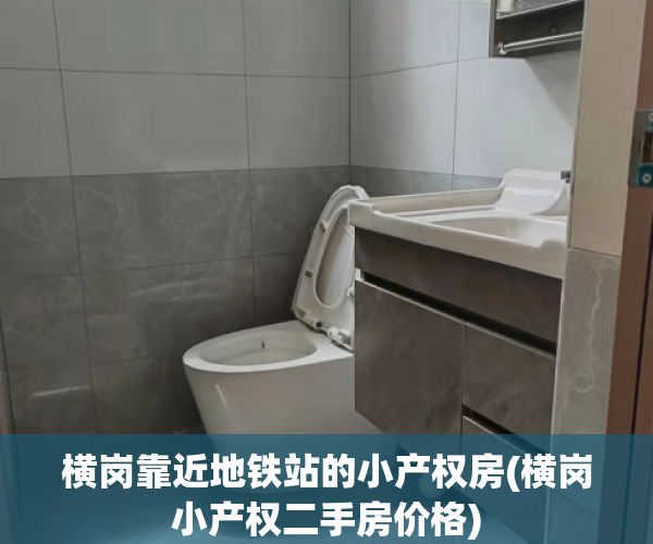 横岗靠近地铁站的小产权房(横岗小产权二手房价格) 横岗靠近地铁站的小产权房(横岗小产权二手房价格)