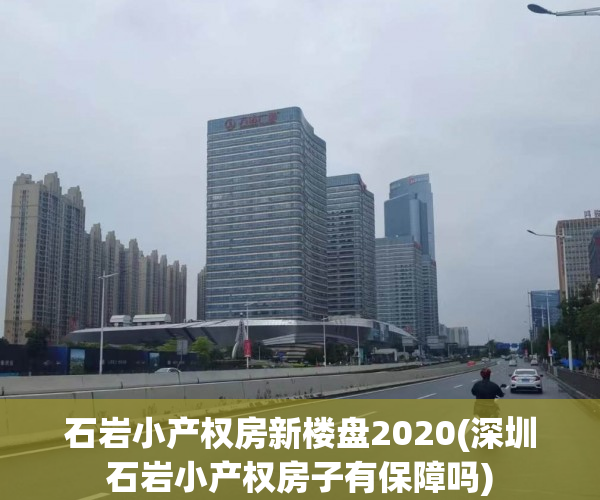 石岩小产权房新楼盘2020(深圳石岩小产权房子有保障吗) 石岩小产权房新楼盘2020(深圳石岩小产权房子有保障吗)