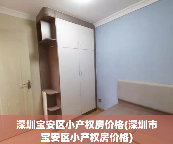 深圳宝安区小产权房价格(深圳市宝安区小产权房价格) 深圳宝安区小产权房价格(深圳市宝安区小产权房价格)