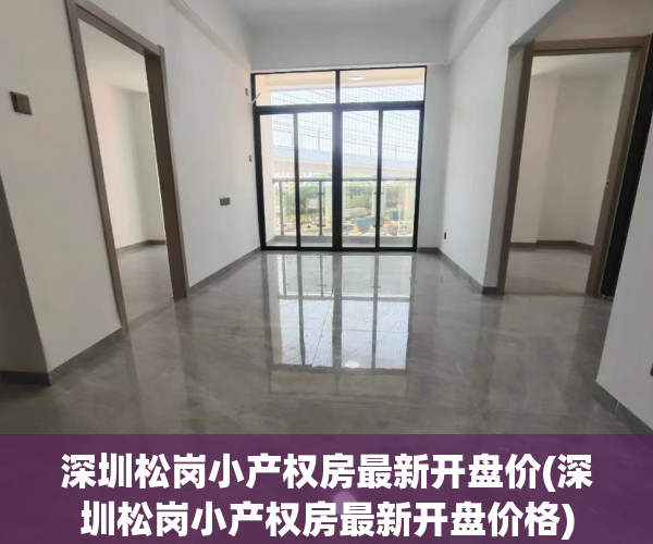 深圳松岗小产权房最新开盘价(深圳松岗小产权房最新开盘价格) 深圳松岗小产权房最新开盘价(深圳松岗小产权房最新开盘价格)