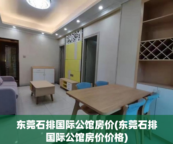 东莞石排国际公馆房价(东莞石排国际公馆房价价格) 东莞石排国际公馆房价(东莞石排国际公馆房价价格)