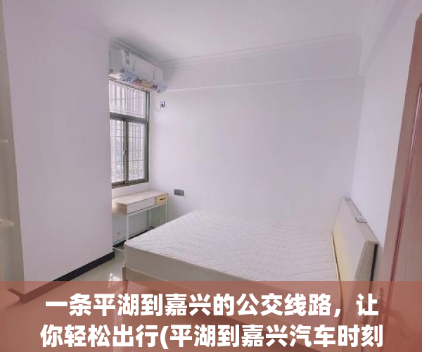 一条平湖到嘉兴的公交线路，让你轻松出行(平湖到嘉兴汽车时刻表查询)