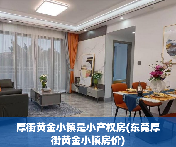 厚街黄金小镇是小产权房(东莞厚街黄金小镇房价) 厚街黄金小镇是小产权房(东莞厚街黄金小镇房价)