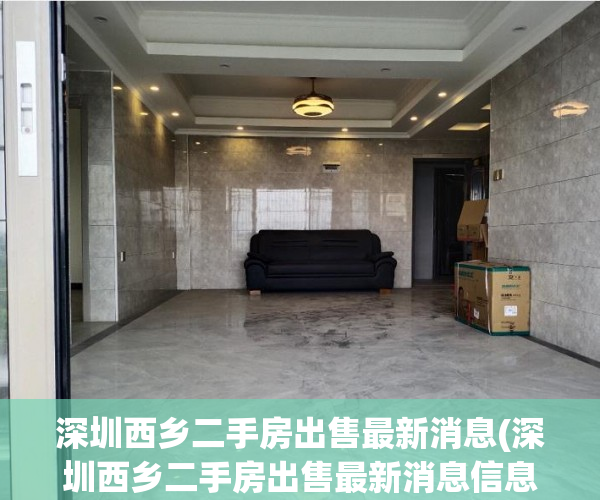 深圳西乡二手房出售最新消息(深圳西乡二手房出售最新消息信息) 深圳西乡二手房出售最新消息(深圳西乡二手房出售最新消息信息)